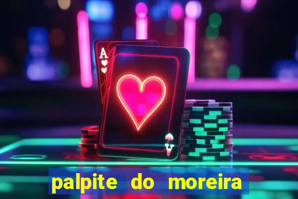 palpite do moreira de hoje